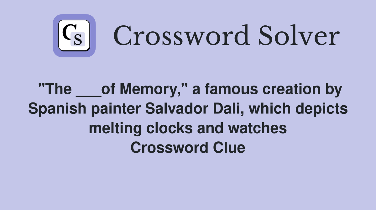 "The ___of Memory," a famous creation by Spanish painter Salvador Dali